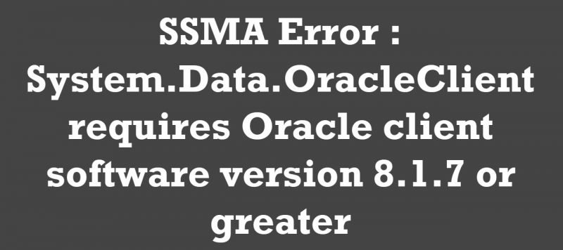 SQL SERVER - SSMA Error : System.Data.OracleClient requires Oracle client software version 8.1.7 or greater ssma-error-800x356 
