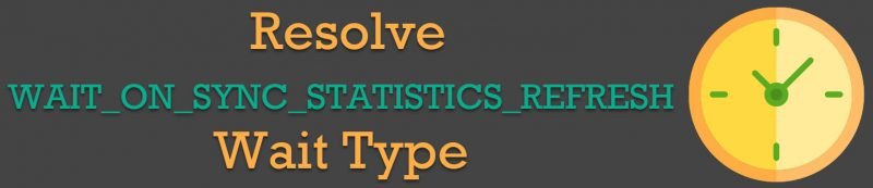 SQL SERVER - Resolve WAIT_ON_SYNC_STATISTICS_REFRESH Wait Type WAIT_ON_SYNC_STATISTICS_REFRESH1-800x173 