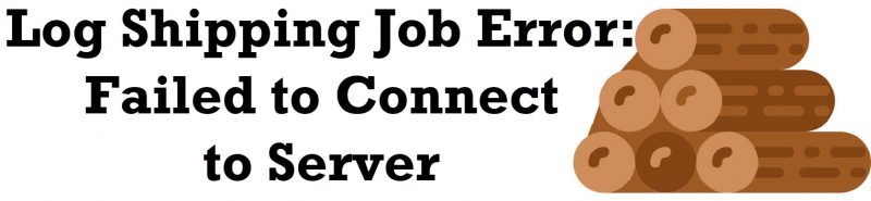 SQL SERVER - Log Shipping Job Error: Failed to Connect to Server logshippingerror-800x185 