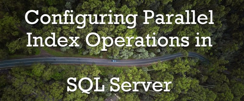 Configuring Parallel Index Operations in SQL Server parallel-index-operations-800x334 Configuring Parallel Index Operations in SQL Server parallel-index-operations-800x334
